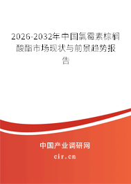 2025-2031年中國(guó)氯霉素棕櫚酸酯市場(chǎng)現(xiàn)狀與前景趨勢(shì)報(bào)告