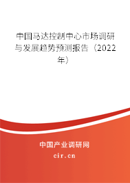 中國馬達控制中心市場調(diào)研與發(fā)展趨勢預測報告(2022年) 中國馬達控制中心市場調(diào)研與發(fā)展趨勢預測報告(2022年)