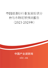 中國熔渣砂行業(yè)發(fā)展現(xiàn)狀分析與市場前景預(yù)測報(bào)告（2023-2029年）