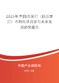 2025年中國(guó)殺菌燈（低壓汞燈）市場(chǎng)現(xiàn)狀調(diào)查與未來(lái)發(fā)展趨勢(shì)報(bào)告