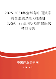 2025-2031年全球與中國數(shù)字減影血管造影X射線機（DSA）行業(yè)現(xiàn)狀及前景趨勢預(yù)測報告