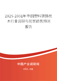 2025-2031年中國塑料鐵路枕木行業(yè)調(diào)研與前景趨勢預(yù)測報告