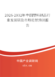 2026-2032年中國(guó)塑料制品行業(yè)發(fā)展研及市場(chǎng)前景預(yù)測(cè)報(bào)告