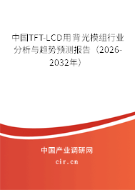 中國TFT-LCD用背光模組行業(yè)分析與趨勢預測報告(2026-2032年) 中國TFT-LCD用背光模組行業(yè)分析與趨勢預測報告(2026-2032年)