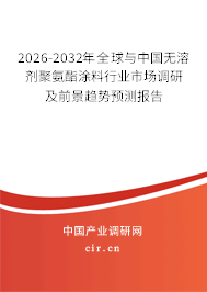 2026-2032年全球與中國無溶劑聚氨酯涂料行業(yè)市場調(diào)研及前景趨勢預(yù)測報告