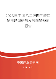 2023年中國(guó)乙二胺四乙酸四鈉市場(chǎng)調(diào)研與發(fā)展前景預(yù)測(cè)報(bào)告