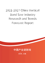 2021-2027 China Vertical Band Saw Industry Research and Trends Forecast Report 2021-2027 China Vertical Band Saw Industry Research and Trends Forecast Report
