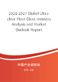 2021-2027 Global Ultra-clear Float Glass Industry Analysis and Market Outlook Report 2021-2027 Global Ultra-clear Float Glass Industry Analysis and Market Outlook Report