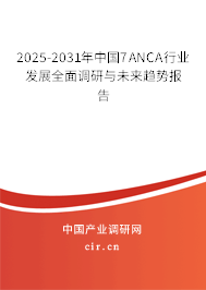 2025-2031年中國(guó)7ANCA行業(yè)發(fā)展全面調(diào)研與未來趨勢(shì)報(bào)告
