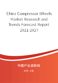 China Compressor Wheels Market Research and Trends Forecast Report 2021-2027 China Compressor Wheels Market Research and Trends Forecast Report 2021-2027