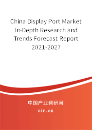 China Display Port Market In-Depth Research and Trends Forecast Report 2021-2027 China Display Port Market In-Depth Research and Trends Forecast Report 2021-2027