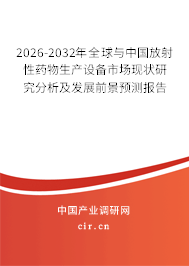 2026-2032年全球與中國放射性藥物生產(chǎn)設備市場現(xiàn)狀研究分析及發(fā)展前景預測報告