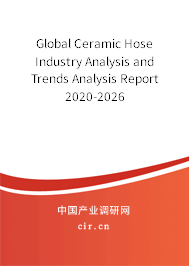Global Ceramic Hose Industry Analysis and Trends Analysis Report 2020-2026 Global Ceramic Hose Industry Analysis and Trends Analysis Report 2020-2026