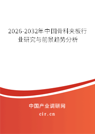 2026-2032年中國骨科夾板行業(yè)研究與前景趨勢分析 2026-2032年中國骨科夾板行業(yè)研究與前景趨勢分析