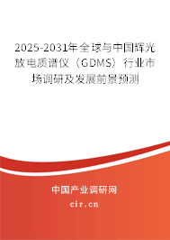 2025-2031年全球與中國輝光放電質譜儀（GDMS）行業(yè)市場調研及發(fā)展前景預測