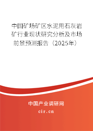 中國礦場礦區(qū)水泥用石灰?guī)r礦行業(yè)現(xiàn)狀研究分析及市場前景預(yù)測報告（2025年）