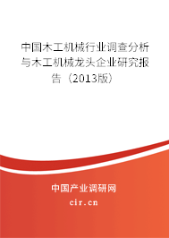中國木工機(jī)械行業(yè)調(diào)查分析與木工機(jī)械龍頭企業(yè)研究報(bào)告(2013版) 中國木工機(jī)械行業(yè)調(diào)查分析與木工機(jī)械龍頭企業(yè)研究報(bào)告(2013版)