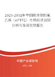 2025-2031年中國膨體聚四氟乙烯(ePTFE)市場現(xiàn)狀調(diào)研分析與發(fā)展前景報(bào)告 2025-2031年中國膨體聚四氟乙烯(ePTFE)市場現(xiàn)狀調(diào)研分析與發(fā)展前景報(bào)告