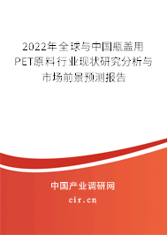 2022年全球與中國瓶蓋用PET原料行業(yè)現(xiàn)狀研究分析與市場前景預(yù)測報(bào)告 2022年全球與中國瓶蓋用PET原料行業(yè)現(xiàn)狀研究分析與市場前景預(yù)測報(bào)告