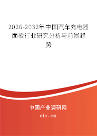 2026-2032年中國汽車充電器面板行業(yè)研究分析與前景趨勢 2026-2032年中國汽車充電器面板行業(yè)研究分析與前景趨勢