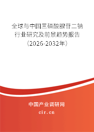 全球與中國三磷酸腺苷二鈉行業(yè)研究及前景趨勢報告（2026-2032年）