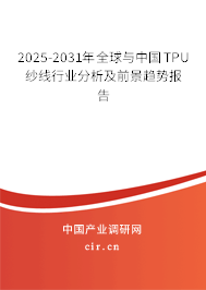 2025-2031年全球與中國TPU紗線行業(yè)分析及前景趨勢報告