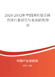 2026-2032年中國(guó)渦輪增壓器殼體行業(yè)研究與發(fā)展趨勢(shì)預(yù)測(cè) 2026-2032年中國(guó)渦輪增壓器殼體行業(yè)研究與發(fā)展趨勢(shì)預(yù)測(cè)