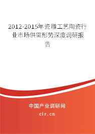 2012-2015年瓷雕工藝陶瓷行業(yè)市場供需形勢深度調(diào)研報告
