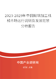 2023-2029年中國玻璃加工機(jī)械市場運(yùn)行調(diào)研及發(fā)展前景分析報(bào)告 2023-2029年中國玻璃加工機(jī)械市場運(yùn)行調(diào)研及發(fā)展前景分析報(bào)告