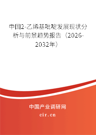 中國2-乙烯基吡啶發(fā)展現(xiàn)狀分析與前景趨勢報告(2026-2032年) 中國2-乙烯基吡啶發(fā)展現(xiàn)狀分析與前景趨勢報告(2026-2032年)