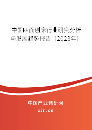 中國四面刨床行業(yè)研究分析與發(fā)展趨勢報告(2023年) 中國四面刨床行業(yè)研究分析與發(fā)展趨勢報告(2023年)
