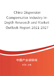 China Dispersion Compensator Industry In-Depth Research and Market Outlook Report 2021-2027