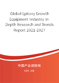 Global Epitaxy Growth Equipment Industry In-Depth Research and Trends Report 2021-2027