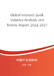 Global Internet Bank Industry Analysis and Trends Report 2021-2027