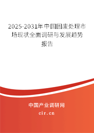 2025-2031年中國固廢處理市場現(xiàn)狀全面調(diào)研與發(fā)展趨勢報告