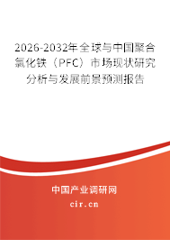 2026-2032年全球與中國聚合氯化鐵（PFC）市場現(xiàn)狀研究分析與發(fā)展前景預(yù)測報(bào)告