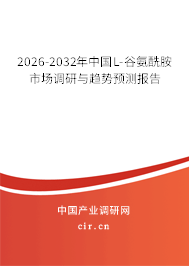 2026-2032年中國L-谷氨酰胺市場調(diào)研與趨勢預測報告