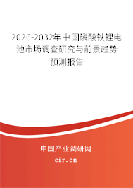 2026-2032年中國(guó)磷酸鐵鋰電池市場(chǎng)調(diào)查研究與前景趨勢(shì)預(yù)測(cè)報(bào)告