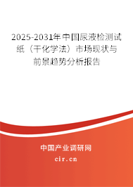 2025-2031年中國尿液檢測試紙（干化學(xué)法）市場現(xiàn)狀與前景趨勢分析報告