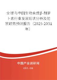 全球與中國生物合成β-胡蘿卜素行業(yè)發(fā)展現(xiàn)狀分析及前景趨勢預(yù)測報告（2025-2031年）