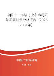 中國十一烯酸行業(yè)市場調(diào)研與發(fā)展前景分析報告(2025-2031年) 中國十一烯酸行業(yè)市場調(diào)研與發(fā)展前景分析報告(2025-2031年)