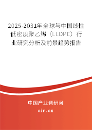 2025-2031年全球與中國線性低密度聚乙烯(LLDPE)行業(yè)研究分析及前景趨勢(shì)報(bào)告 2025-2031年全球與中國線性低密度聚乙烯(LLDPE)行業(yè)研究分析及前景趨勢(shì)報(bào)告