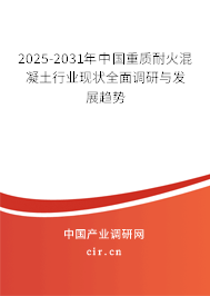 2025-2031年中國重質(zhì)耐火混凝土行業(yè)現(xiàn)狀全面調(diào)研與發(fā)展趨勢
