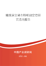 觸摸屏交易市場項目定位研究咨詢報告 觸摸屏交易市場項目定位研究咨詢報告
