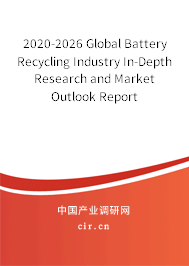 2020-2026 Global Battery Recycling Industry In-Depth Research and Market Outlook Report