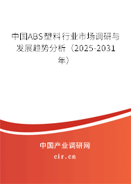 中國ABS塑料行業(yè)市場調(diào)研與發(fā)展趨勢分析(2025-2031年) 中國ABS塑料行業(yè)市場調(diào)研與發(fā)展趨勢分析(2025-2031年)