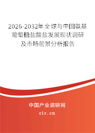 2026-2032年全球與中國氨基葡萄糖鹽酸鹽發(fā)展現(xiàn)狀調(diào)研及市場(chǎng)前景分析報(bào)告