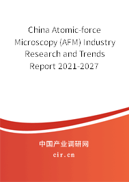 China Atomic-force Microscopy (AFM) Industry Research and Trends Report 2021-2027