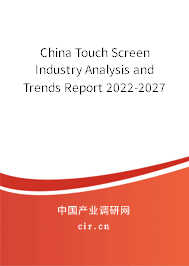 China Touch Screen Industry Analysis and Trends Report 2022-2027 China Touch Screen Industry Analysis and Trends Report 2022-2027