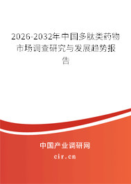 2026-2032年中國(guó)多肽類藥物市場(chǎng)調(diào)查研究與發(fā)展趨勢(shì)報(bào)告